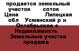продается земельный участок 1226 соток . › Цена ­ 300 000 - Липецкая обл., Усманский р-н, Октябрьское с. Недвижимость » Земельные участки продажа   